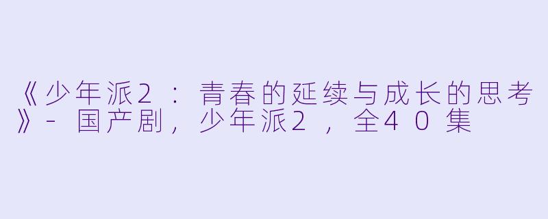《少年派2：青春的延续与成长的思考》-国产剧，少年派2，全40集