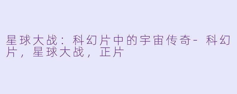 星球大战:科幻片中的宇宙传奇