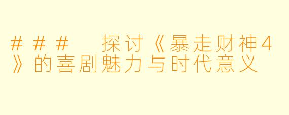 ### 探讨《暴走财神4》的喜剧魅力与时代意义