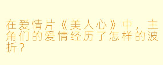 在爱情片《美人心》中，主角们的爱情经历了怎样的波折？