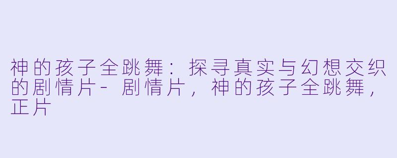 神的孩子全跳舞：探寻真实与幻想交织的剧情片-剧情片，神的孩子全跳舞，正片