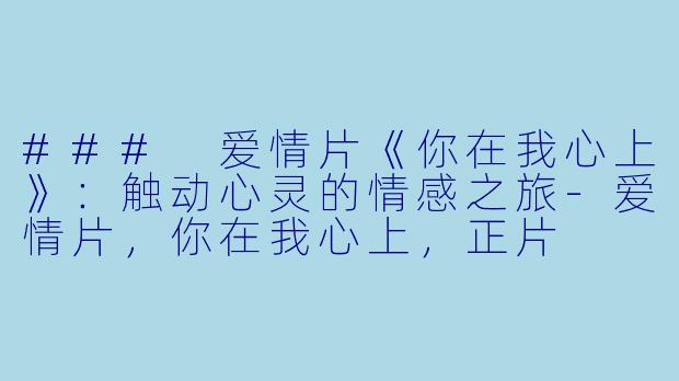 ### 爱情片《你在我心上》：触动心灵的情感之旅-爱情片，你在我心上，正片