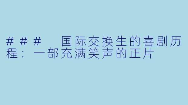 ### 国际交换生的喜剧历程：一部充满笑声的正片