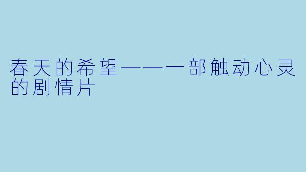 春天的希望——一部触动心灵的剧情片