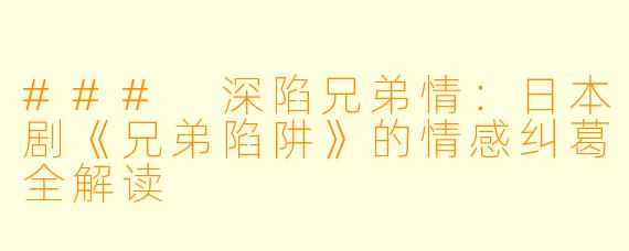 ### 深陷兄弟情：日本剧《兄弟陷阱》的情感纠葛全解读