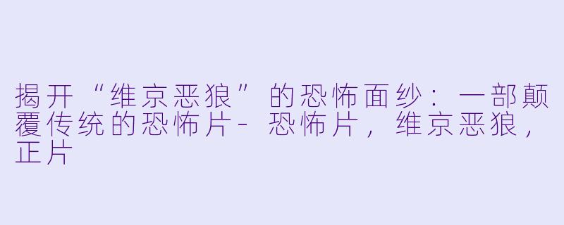 揭开“维京恶狼”的恐怖面纱：一部颠覆传统的恐怖片-恐怖片，维京恶狼，正片