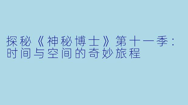 探秘《神秘博士》第十一季：时间与空间的奇妙旅程