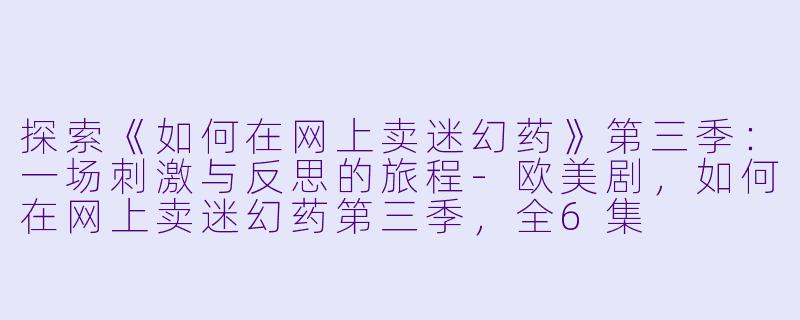 探索《如何在网上卖迷幻药》第三季：一场刺激与反思的旅程-欧美剧，如何在网上卖迷幻药第三季，全6集
