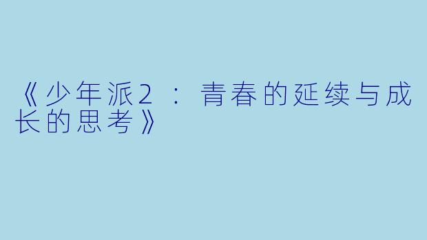 《少年派2：青春的延续与成长的思考》