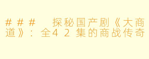 ### 探秘国产剧《大商道》：全42集的商战传奇