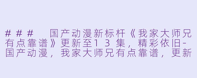 ### 国产动漫新标杆《我家大师兄有点靠谱》更新至13集，精彩依旧-国产动漫，我家大师兄有点靠谱，更新至13集