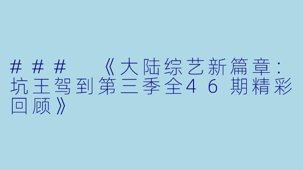 ### 《大陆综艺新篇章：坑王驾到第三季全46期精彩回顾》