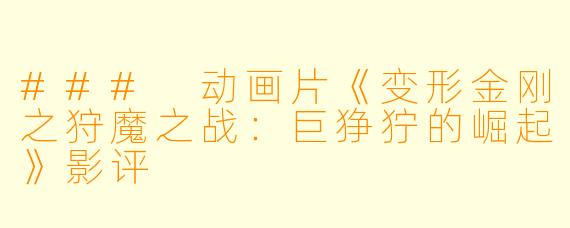 ### 动画片《变形金刚之狩魔之战:巨狰狞的崛起》影评