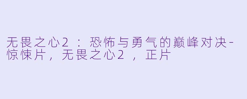 无畏之心2：恐怖与勇气的巅峰对决-惊悚片，无畏之心2，正片