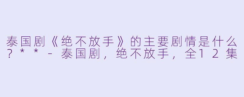 泰国剧《绝不放手》的主要剧情是什么?**
