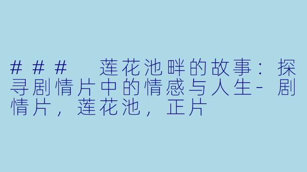 ### 莲花池畔的故事：探寻剧情片中的情感与人生-剧情片，莲花池，正片