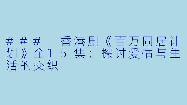 ### 香港剧《百万同居计划》全15集:探讨爱情与生活的交织