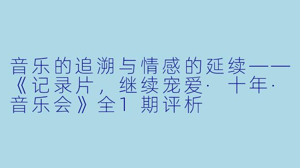 音乐的追溯与情感的延续——《记录片，继续宠爱·十年·音乐会》全1期评析