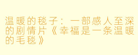 温暖的毯子：一部感人至深的剧情片《幸福是一条温暖的毛毯》