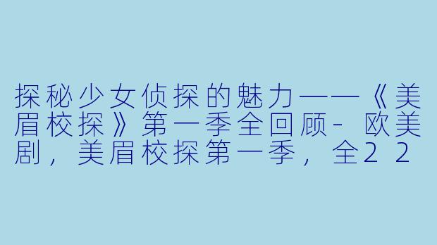 探秘少女侦探的魅力——《美眉校探》第一季全回顾-欧美剧，美眉校探第一季，全22集