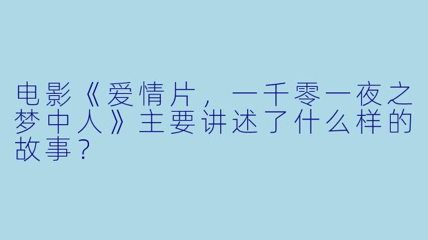 电影《爱情片,一千零一夜之梦中人》主要讲述了什么样的故事?