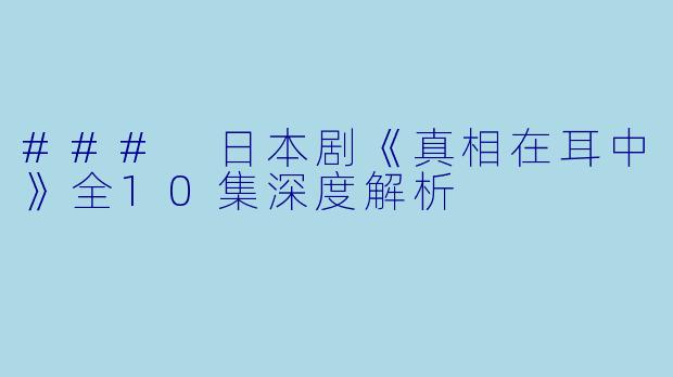 ### 日本剧《真相在耳中》全10集深度解析