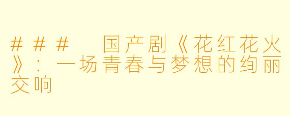 ### 国产剧《花红花火》：一场青春与梦想的绚丽交响