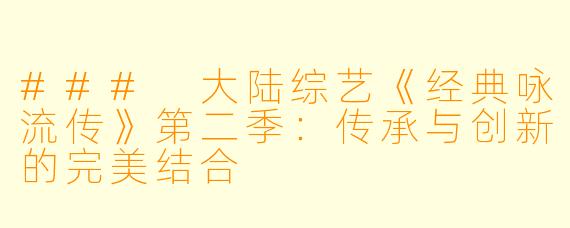 ### 大陆综艺《经典咏流传》第二季：传承与创新的完美结合