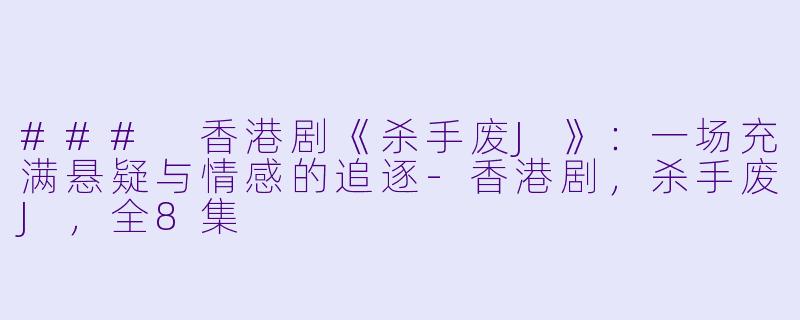 ### 香港剧《杀手废J》：一场充满悬疑与情感的追逐-香港剧，杀手废J，全8集