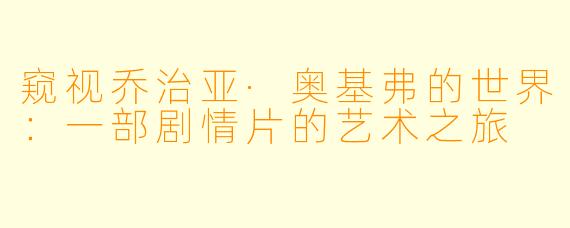 窥视乔治亚·奥基弗的世界：一部剧情片的艺术之旅