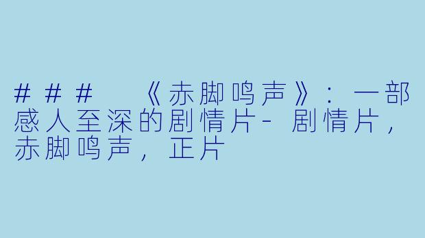 ### 《赤脚鸣声》：一部感人至深的剧情片-剧情片，赤脚鸣声，正片