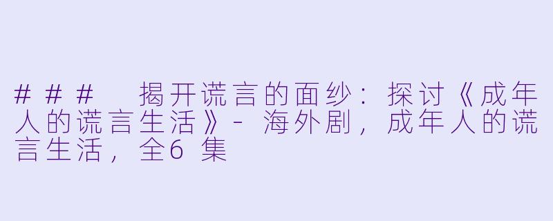 ### 揭开谎言的面纱：探讨《成年人的谎言生活》-海外剧，成年人的谎言生活，全6集