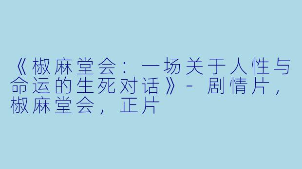 《椒麻堂会：一场关于人性与命运的生死对话》-剧情片，椒麻堂会，正片