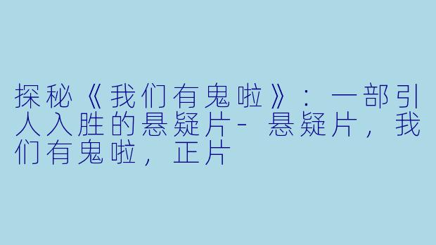 探秘《我们有鬼啦》：一部引人入胜的悬疑片-悬疑片，我们有鬼啦，正片