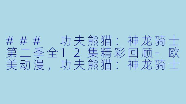 ### 功夫熊猫：神龙骑士第二季全12集精彩回顾-欧美动漫，功夫熊猫：神龙骑士第二季，全12集