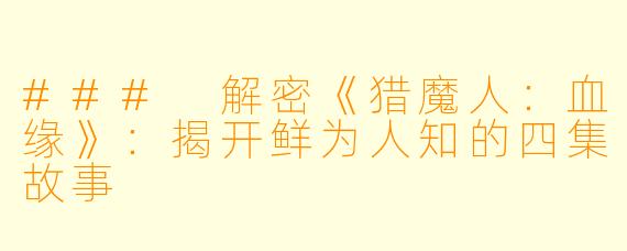 ### 解密《猎魔人：血缘》：揭开鲜为人知的四集故事
