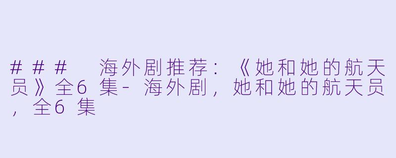 ### 海外剧推荐：《她和她的航天员》全6集-海外剧，她和她的航天员，全6集