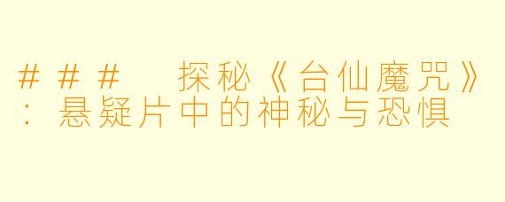 ### 探秘《台仙魔咒》：悬疑片中的神秘与恐惧