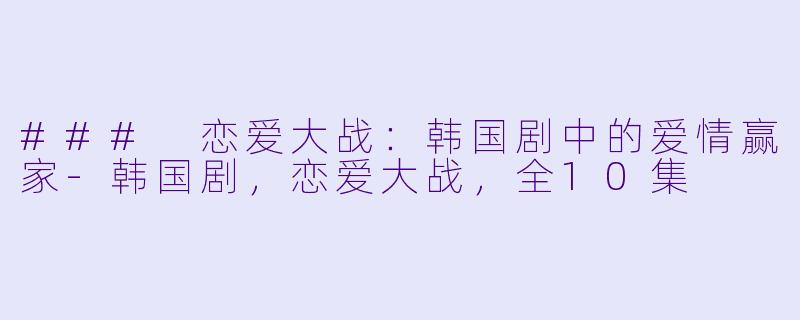 ### 恋爱大战：韩国剧中的爱情赢家-韩国剧，恋爱大战，全10集