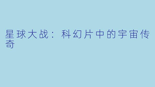 星球大战：科幻片中的宇宙传奇