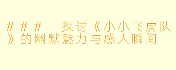 ### 探讨《小小飞虎队》的幽默魅力与感人瞬间