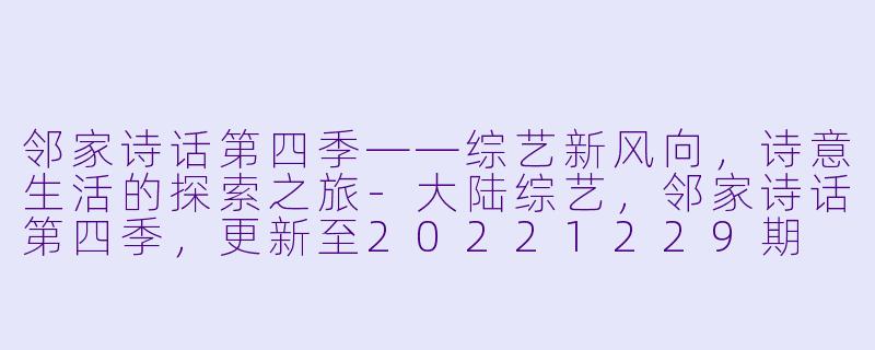 邻家诗话第四季——综艺新风向，诗意生活的探索之旅-大陆综艺，邻家诗话第四季，更新至20221229期