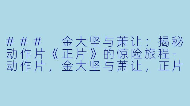 ### 金大坚与萧让：揭秘动作片《正片》的惊险旅程-动作片，金大坚与萧让，正片