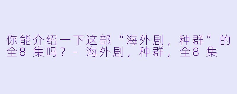 你能介绍一下这部“海外剧,种群”的全8集吗?
