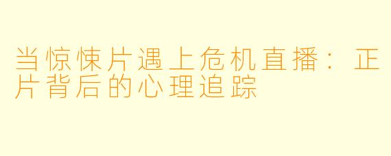 当惊悚片遇上危机直播：正片背后的心理追踪