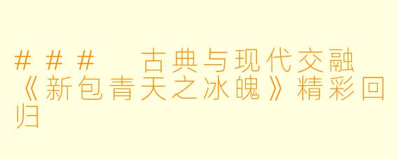 ### 古典与现代交融 《新包青天之冰魄》精彩回归