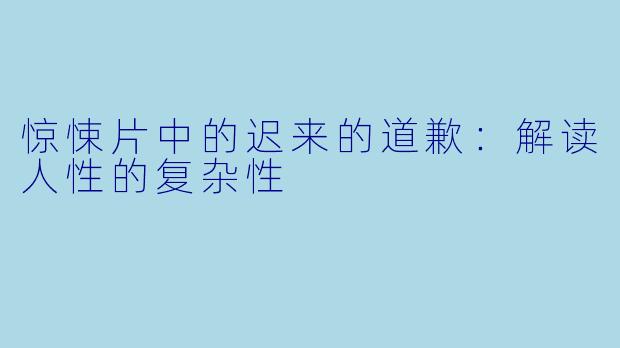 惊悚片中的迟来的道歉：解读人性的复杂性