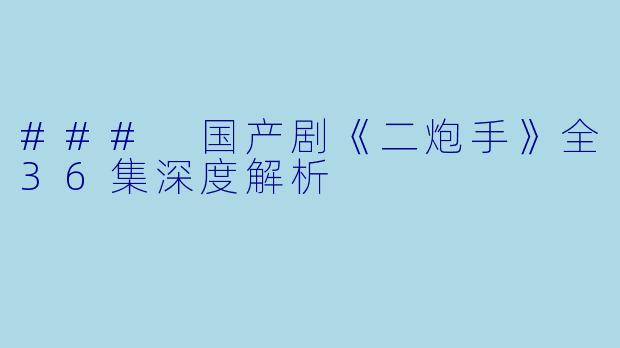 ### 国产剧《二炮手》全36集深度解析