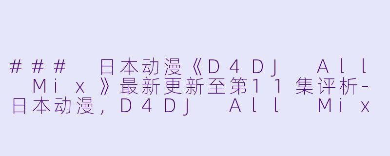 ### 日本动漫《D4DJ All Mix》最新更新至第11集评析-日本动漫，D4DJ All Mix，更新至11集