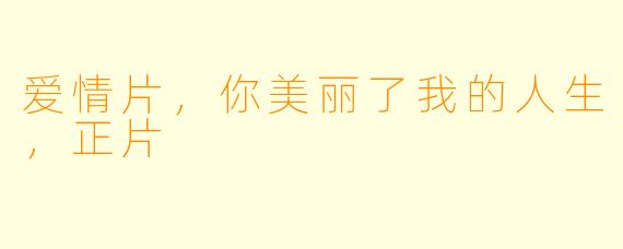 爱情片，你美丽了我的人生，正片